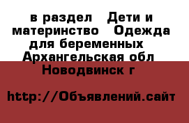  в раздел : Дети и материнство » Одежда для беременных . Архангельская обл.,Новодвинск г.